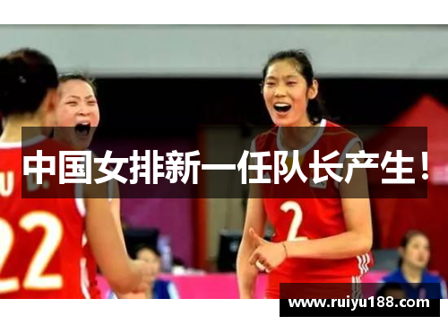 中国女排新一任队长产生！