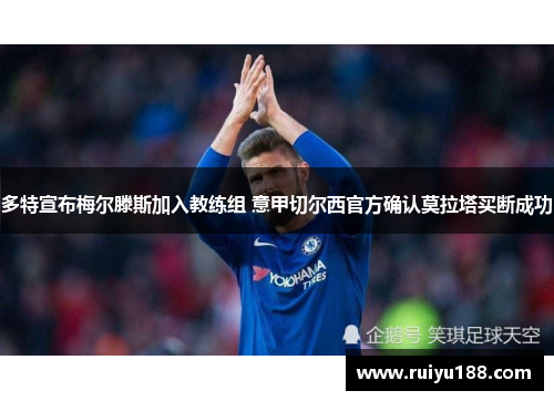 多特宣布梅尔滕斯加入教练组 意甲切尔西官方确认莫拉塔买断成功